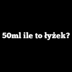 50ml ile to łyżek?