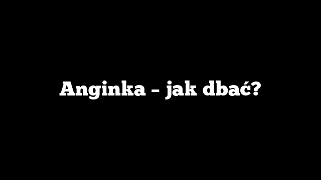 Anginka – jak dbać?