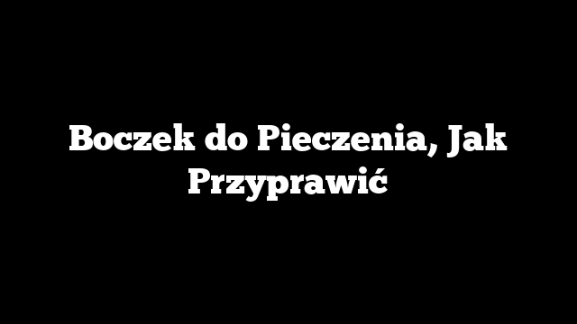 Boczek do Pieczenia, Jak Przyprawić
