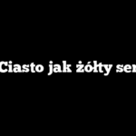 Ciasto jak żółty ser