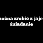 Co można zrobić z jajek na śniadanie