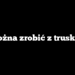 Co można zrobić z truskawek