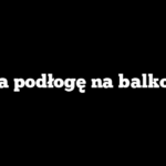 Co na podłogę na balkonie?