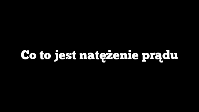Co to jest natężenie prądu