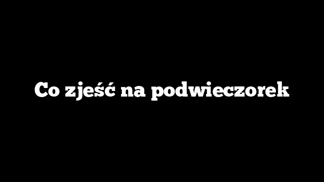 Co zjeść na podwieczorek