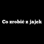 Co zrobić z jajek