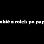 Co zrobić z rolek po papierze