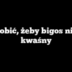 Co zrobić, żeby bigos nie był kwaśny