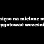 Czy mięso na mielone można przygotować wcześniej?