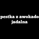 Czy pestka z awokado jest jadalna