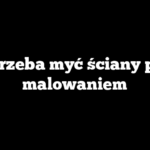 Czy trzeba myć ściany przed malowaniem