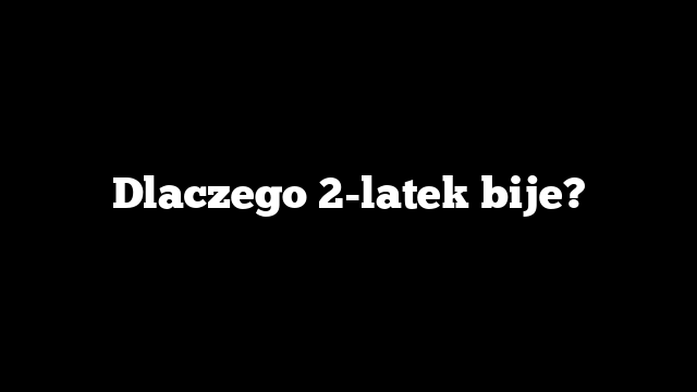Dlaczego 2-latek bije?