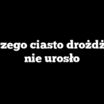 Dlaczego ciasto drożdżowe nie urosło