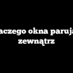 Dlaczego okna parują z zewnątrz