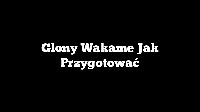 Glony Wakame Jak Przygotować