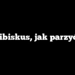 Hibiskus, jak parzyć?
