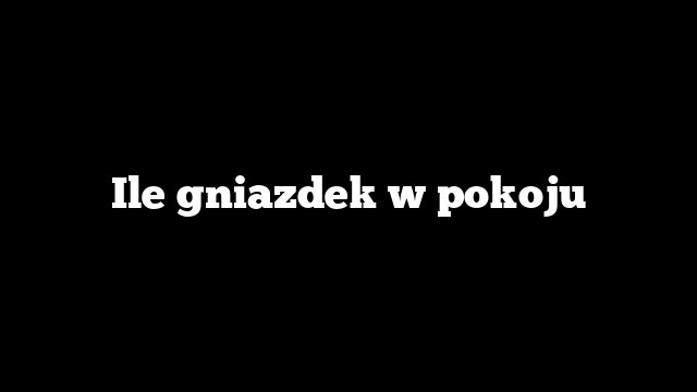 Ile gniazdek w pokoju