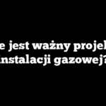 Ile jest ważny projekt instalacji gazowej?