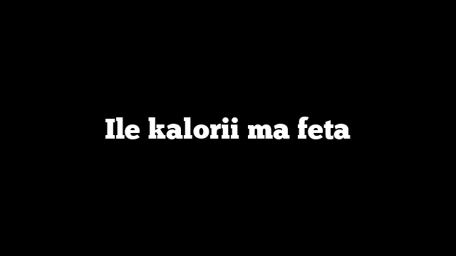 Ile kalorii ma feta