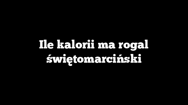 Ile kalorii ma rogal świętomarciński