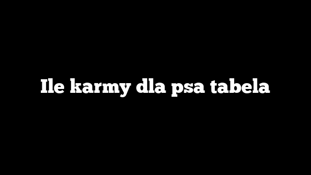 Ile karmy dla psa tabela