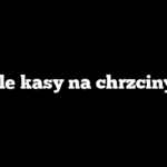 Ile kasy na chrzciny