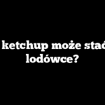 Ile ketchup może stać w lodówce?