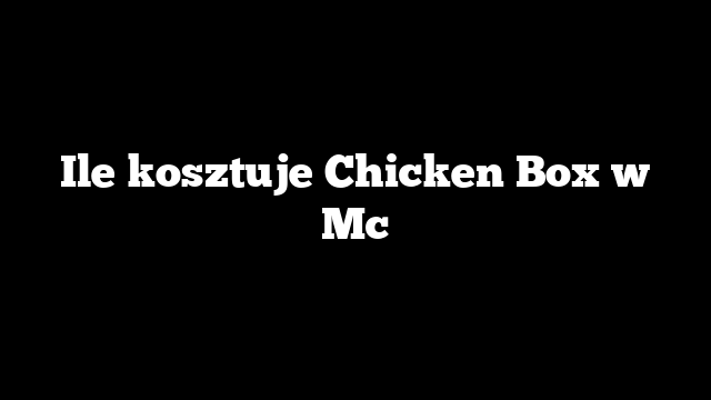 Ile kosztuje Chicken Box w Mc