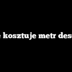 Ile kosztuje metr desek