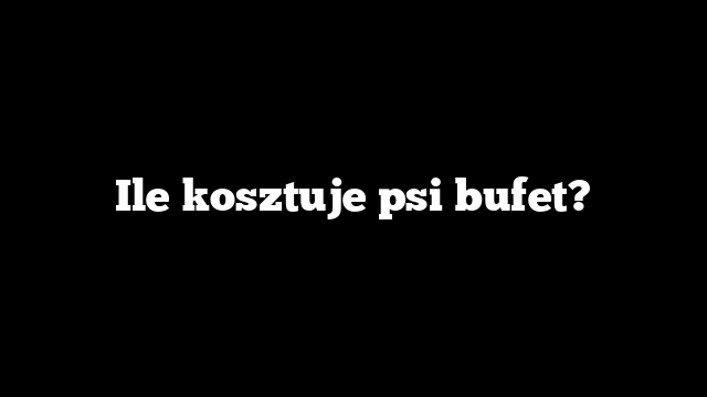 Ile kosztuje psi bufet?
