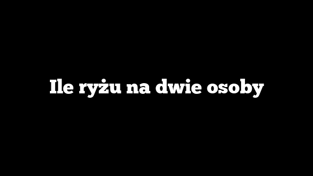 Ile ryżu na dwie osoby