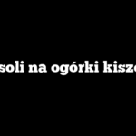 Ile soli na ogórki kiszone