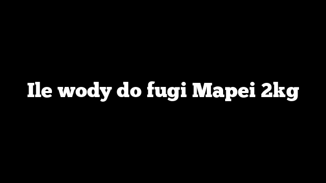 Ile wody do fugi Mapei 2kg