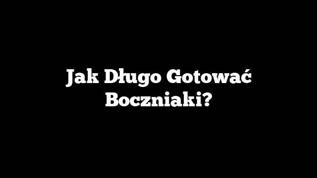 Jak Długo Gotować Boczniaki?