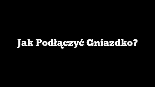 Jak Podłączyć Gniazdko?