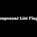 Jak Rozpoznać Liść Flagowy?