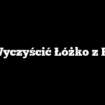 Jak Wyczyścić Łóżko z Plam?