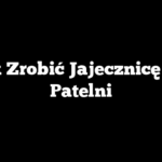 Jak Zrobić Jajecznicę Na Patelni
