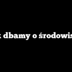 Jak dbamy o środowisko