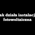 Jak działa instalacja fotowoltaiczna