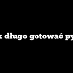 Jak długo gotować pyzy
