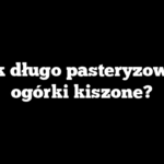 Jak długo pasteryzować ogórki kiszone?