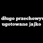 Jak długo przechowywać ugotowane jajko