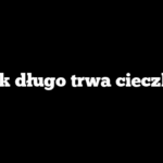 Jak długo trwa cieczka