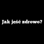 Jak jeść zdrowo?