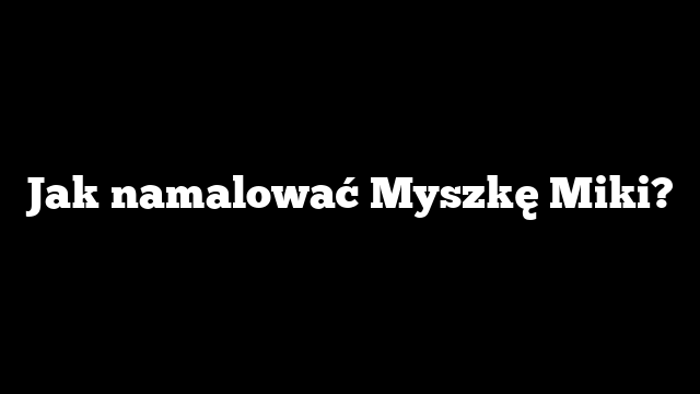 Jak namalować Myszkę Miki?