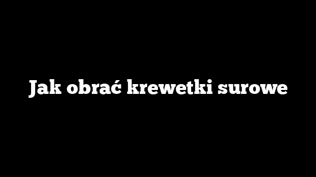 Jak obrać krewetki surowe