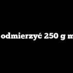 Jak odmierzyć 250 g mąki