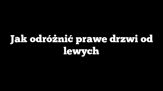 Jak odróżnić prawe drzwi od lewych