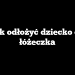 Jak odłożyć dziecko do łóżeczka